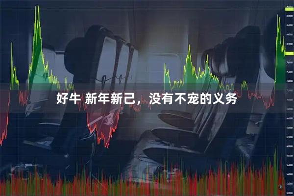 好牛 新年新己，没有不宠的义务