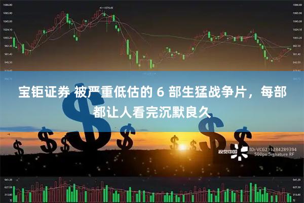 宝钜证券 被严重低估的 6 部生猛战争片，每部都让人看完沉默良久