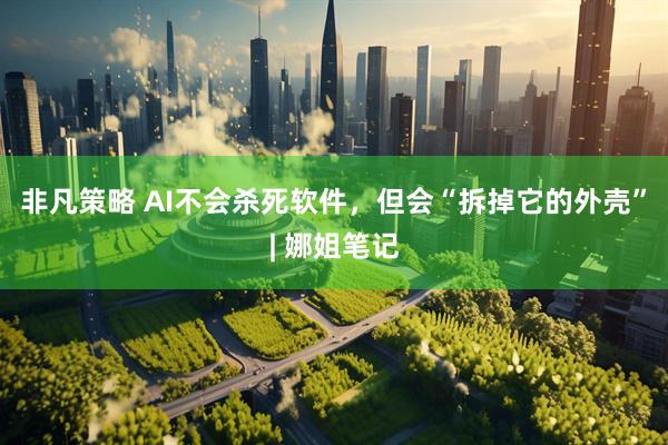 非凡策略 AI不会杀死软件，但会“拆掉它的外壳”| 娜姐笔记