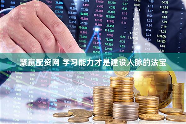 聚赢配资网 学习能力才是建设人脉的法宝