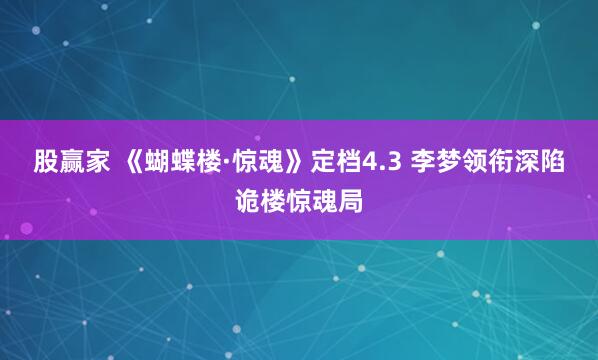 股赢家 《蝴蝶楼·惊魂》定档4.3 李梦领衔深陷诡楼惊魂局