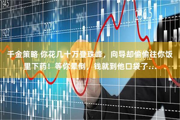 千金策略 你花几十万登珠峰，向导却偷偷往你饭里下药！等你晕倒，钱就到他口袋了…