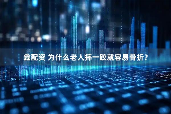 鑫配资 为什么老人摔一跤就容易骨折？