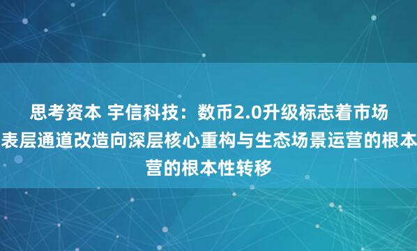思考资本 宇信科技：数币2.0升级标志着市场机会从表层通道改造向深层核心重构与生态场景运营的根本性转移