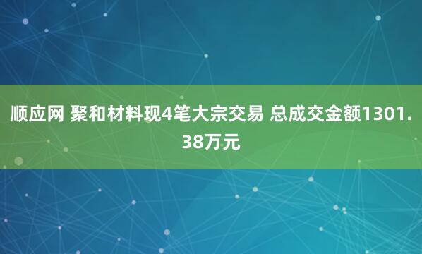 顺应网 聚和材料现4笔大宗交易 总成交金额1301.38万元
