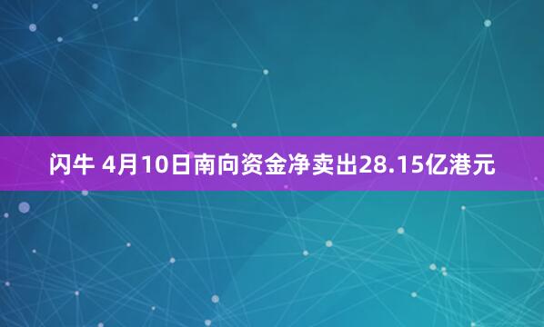 闪牛 4月10日南向资金净卖出28.15亿港元