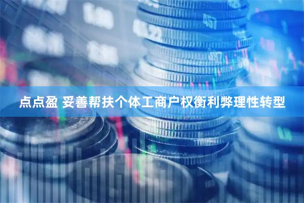 点点盈 妥善帮扶个体工商户权衡利弊理性转型