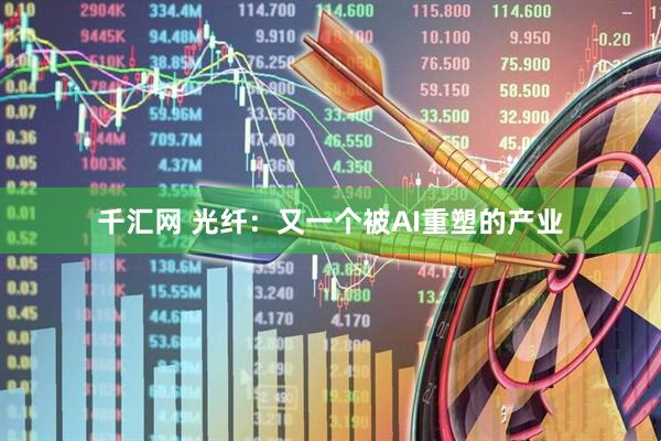 千汇网 光纤：又一个被AI重塑的产业
