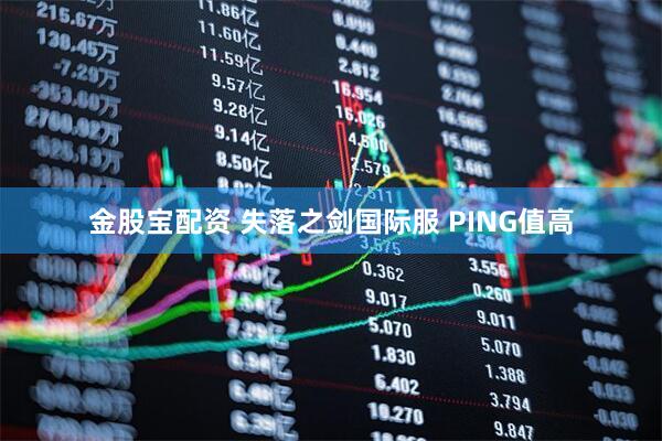金股宝配资 失落之剑国际服 PING值高