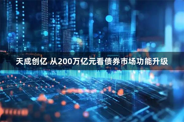 天成创亿 从200万亿元看债券市场功能升级