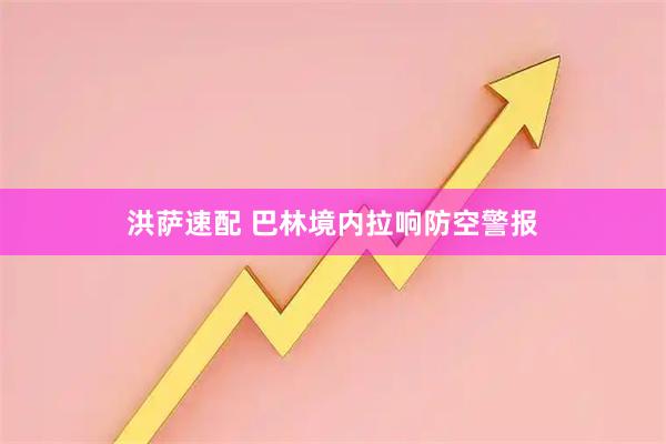 洪萨速配 巴林境内拉响防空警报
