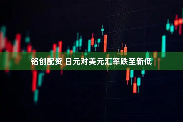 铭创配资 日元对美元汇率跌至新低