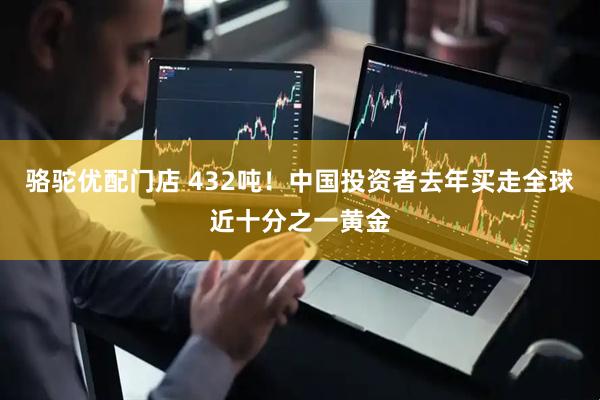 骆驼优配门店 432吨！中国投资者去年买走全球近十分之一黄金