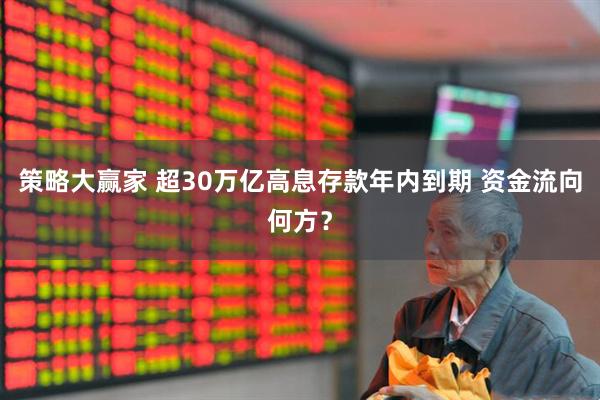 策略大赢家 超30万亿高息存款年内到期 资金流向何方？