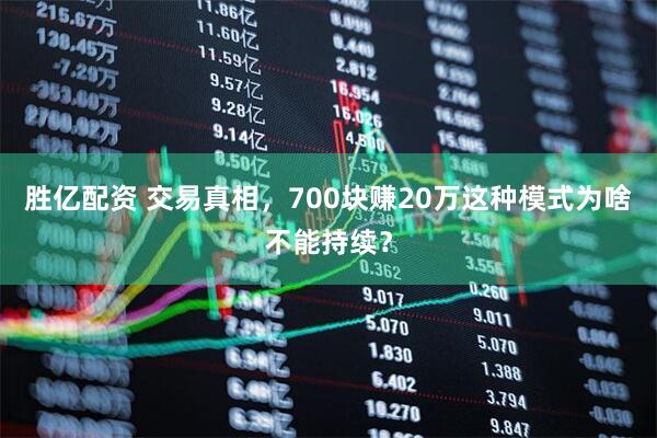胜亿配资 交易真相，700块赚20万这种模式为啥不能持续？