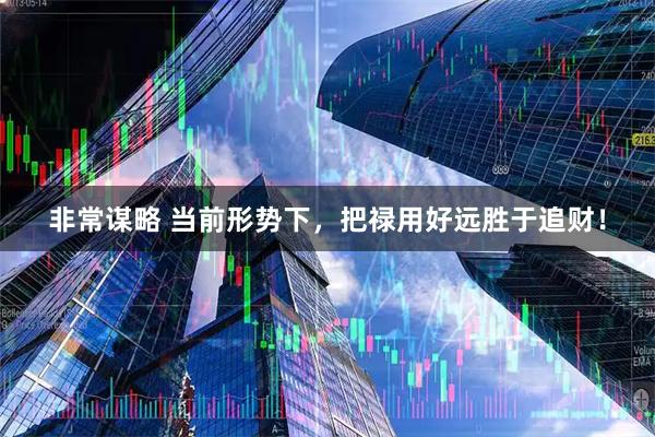 非常谋略 当前形势下，把禄用好远胜于追财！