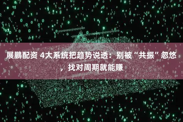 展鵬配资 4大系统把趋势说透：别被“共振”忽悠，找对周期就能赚