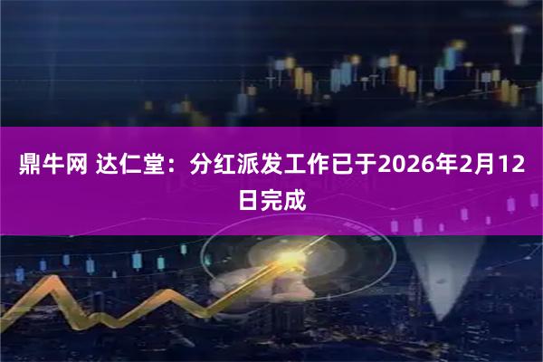 鼎牛网 达仁堂：分红派发工作已于2026年2月12日完成