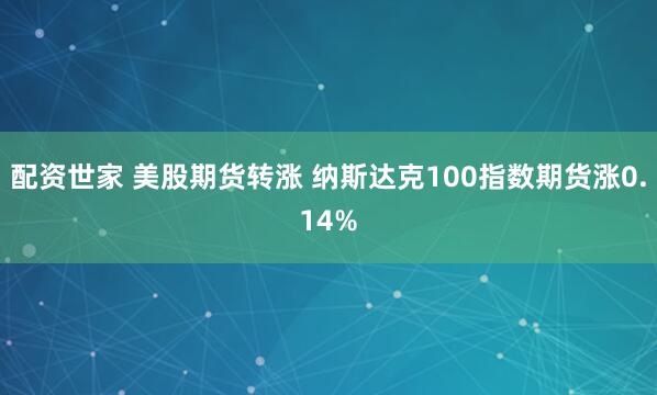 配资世家 美股期货转涨 纳斯达克100指数期货涨0.14%