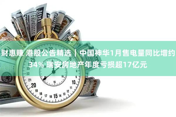 财惠赚 港股公告精选｜中国神华1月售电量同比增约34% 瑞安房地产年度亏损超17亿元