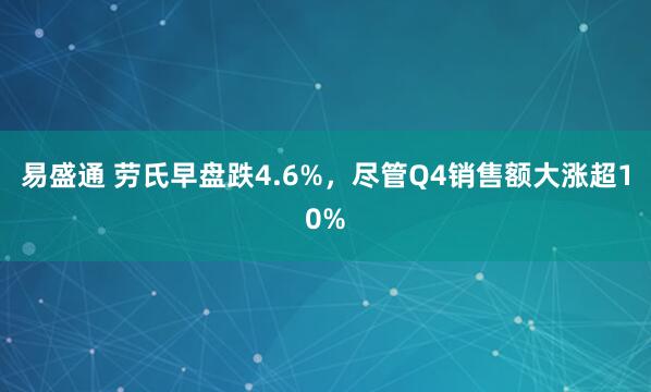 易盛通 劳氏早盘跌4.6%，尽管Q4销售额大涨超10%
