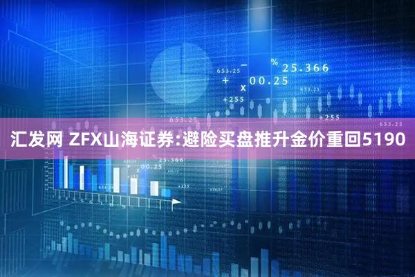 汇发网 ZFX山海证券:避险买盘推升金价重回5190