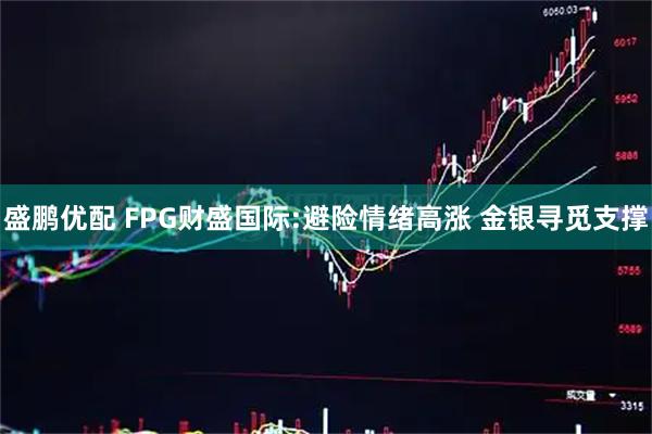 盛鹏优配 FPG财盛国际:避险情绪高涨 金银寻觅支撑