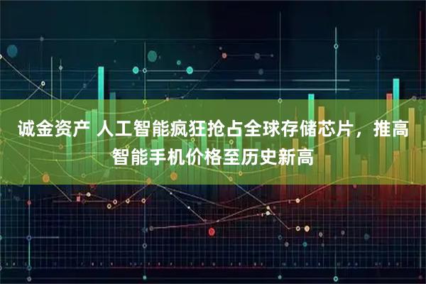 诚金资产 人工智能疯狂抢占全球存储芯片，推高智能手机价格至历史新高