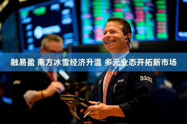 融易盈 南方冰雪经济升温 多元业态开拓新市场