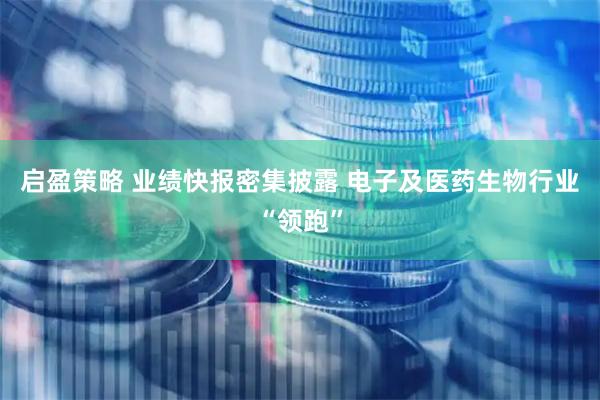 启盈策略 业绩快报密集披露 电子及医药生物行业“领跑”