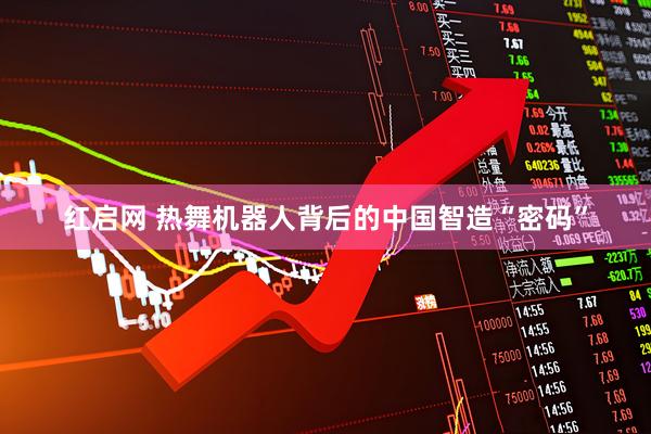 红启网 热舞机器人背后的中国智造“密码”