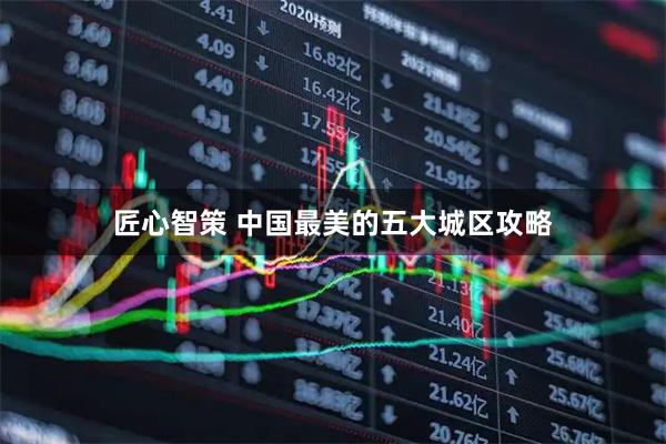 匠心智策 中国最美的五大城区攻略
