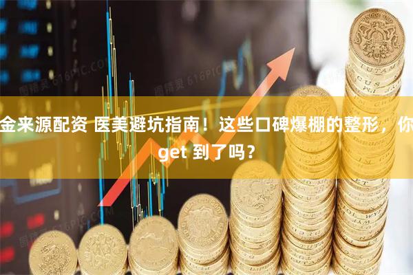金来源配资 医美避坑指南！这些口碑爆棚的整形，你get 到了吗？