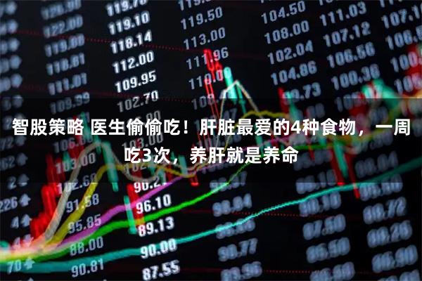 智股策略 医生偷偷吃！肝脏最爱的4种食物，一周吃3次，养肝就是养命
